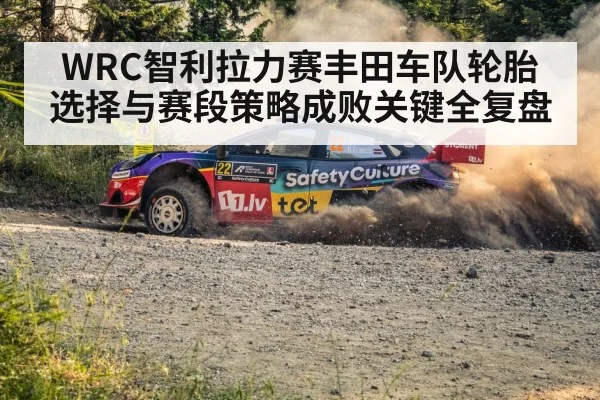 WRC智利拉力赛丰田车队轮胎选择与赛段策略成败关键全复盘 | kaiyun