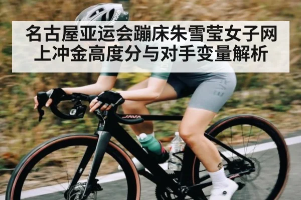 名古屋亚运会蹦床朱雪莹女子网上冲金高度分与对手变量解析 | kaiyun
