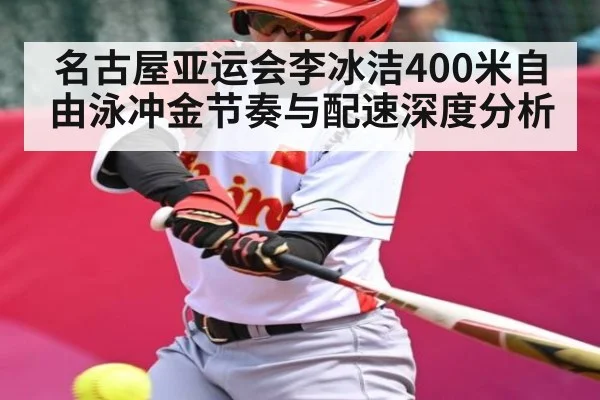 名古屋亚运会李冰洁400米自由泳冲金节奏与配速深度分析 - kaiyun