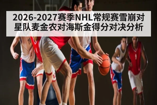 2026-2027赛季NHL常规赛雪崩对星队麦金农对海斯金得分对决分析 | kaiyun