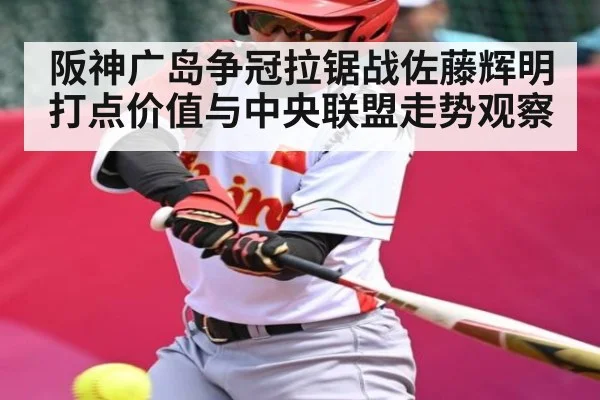 阪神广岛争冠拉锯战佐藤辉明打点价值与中央联盟走势观察 - kaiyun